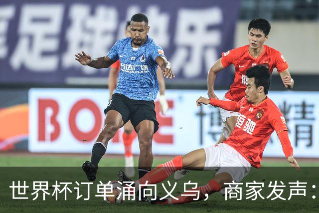 世界杯订单涌向义乌，商家发声： 不只拼价格，也拼谁更懂球迷