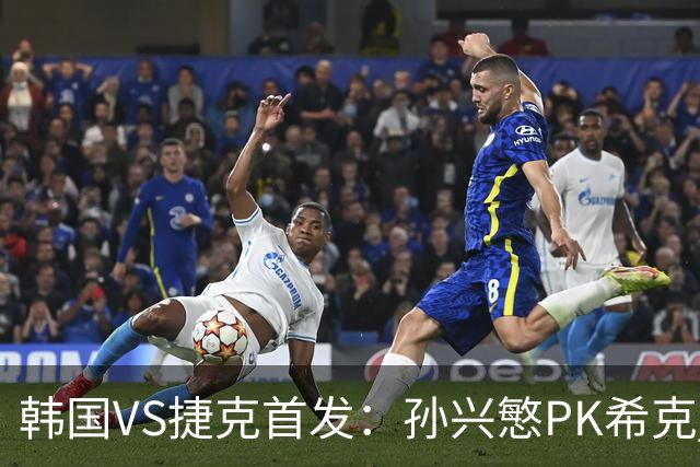 韩国VS捷克首发：孙兴慜PK希克 李刚仁绍切克登场